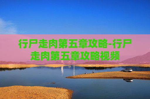 行尸走肉第五章攻略-行尸走肉第五章攻略视频