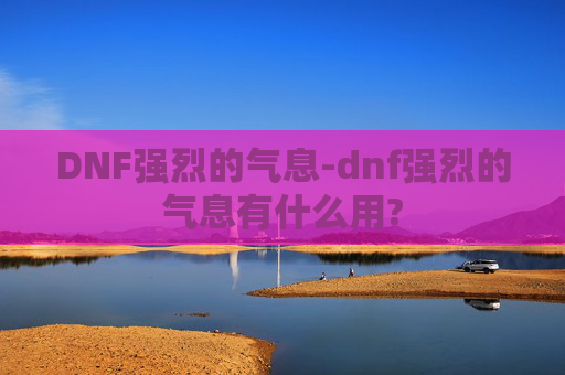 DNF强烈的气息-dnf强烈的气息有什么用?