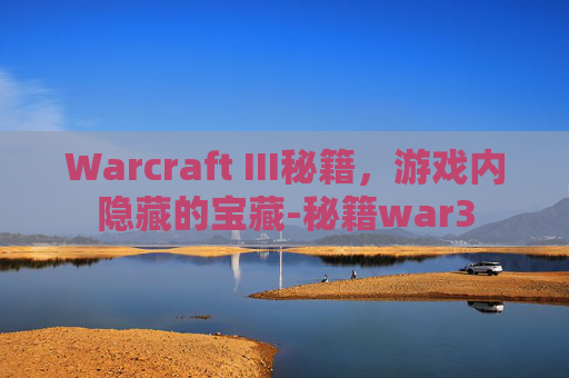 Warcraft III秘籍，游戏内隐藏的宝藏-秘籍war3