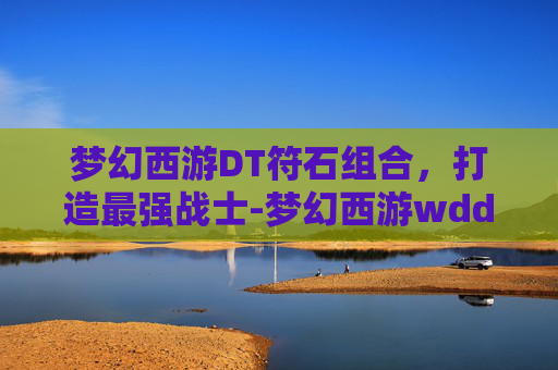 梦幻西游DT符石组合，打造最强战士-梦幻西游wdd符石搭配