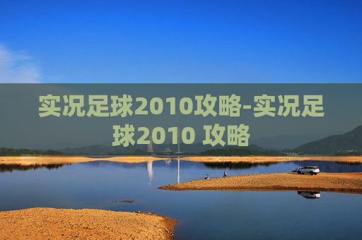 实况足球2010攻略-实况足球2010 攻略