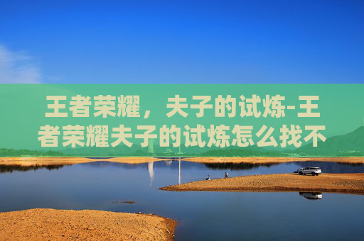 王者荣耀，夫子的试炼-王者荣耀夫子的试炼怎么找不到了