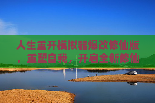 人生重开模拟器爆改修仙版，重塑自我，开启全新修仙之旅-人生重开模拟器爆改神仙版
