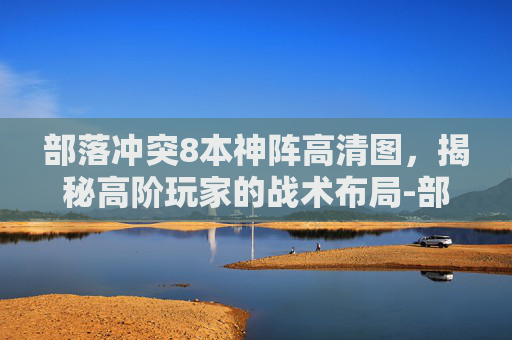 部落冲突8本神阵高清图，揭秘高阶玩家的战术布局-部落冲突8本公认神阵型