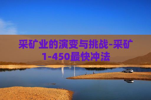 采矿业的演变与挑战-采矿1-450最快冲法