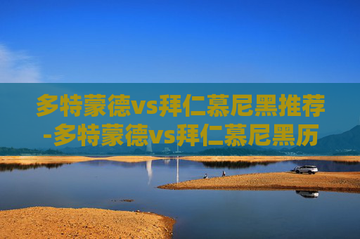 多特蒙德vs拜仁慕尼黑推荐-多特蒙德vs拜仁慕尼黑历史战绩