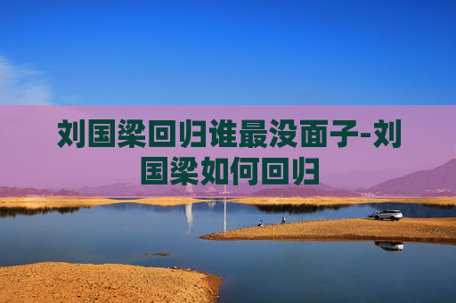 刘国梁回归谁最没面子-刘国梁如何回归