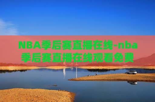 NBA季后赛直播在线-nba季后赛直播在线观看免费