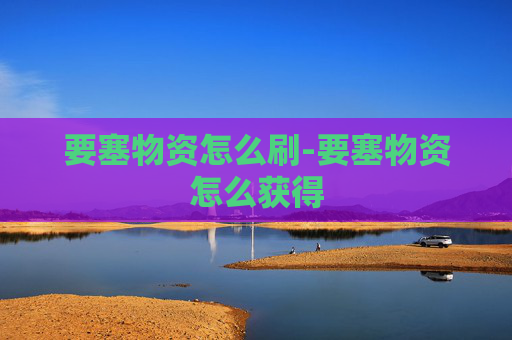 要塞物资怎么刷-要塞物资怎么获得