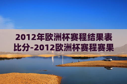 2012年欧洲杯赛程结果表比分-2012欧洲杯赛程赛果
