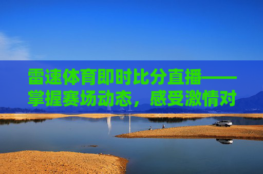 雷速体育即时比分直播——掌握赛场动态，感受激情对决-雷速体育足球比分播报