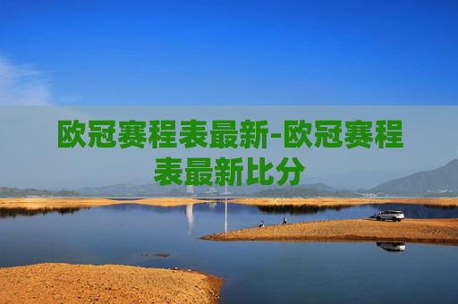 欧冠赛程表最新-欧冠赛程表最新比分