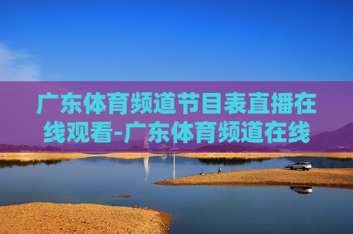广东体育频道节目表直播在线观看-广东体育频道在线直播高清节目表