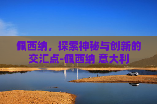 佩西纳，探索神秘与创新的交汇点-佩西纳 意大利