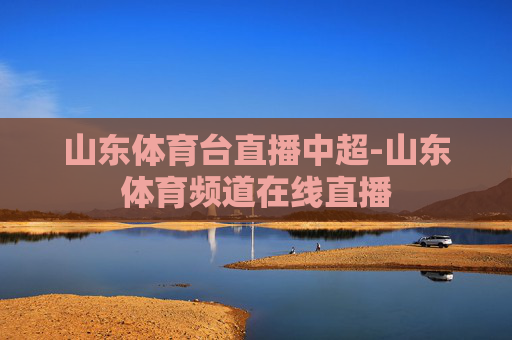 山东体育台直播中超-山东体育频道在线直播