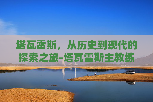 塔瓦雷斯，从历史到现代的探索之旅-塔瓦雷斯主教练