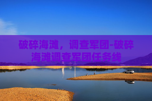 破碎海滩，调查军团-破碎海滩调查军团任务线