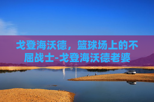 戈登海沃德，篮球场上的不屈战士-戈登海沃德老婆