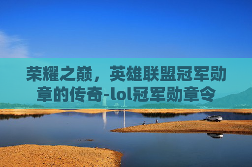 荣耀之巅，英雄联盟冠军勋章的传奇-lol冠军勋章令