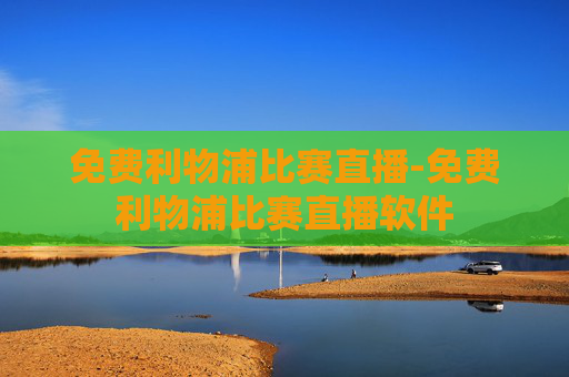 免费利物浦比赛直播-免费利物浦比赛直播软件