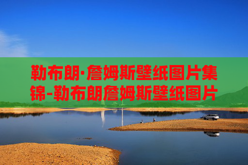 勒布朗·詹姆斯壁纸图片集锦-勒布朗詹姆斯壁纸图片 霸气 帅气