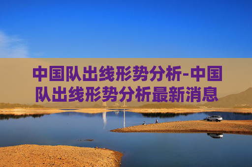 中国队出线形势分析-中国队出线形势分析最新消息