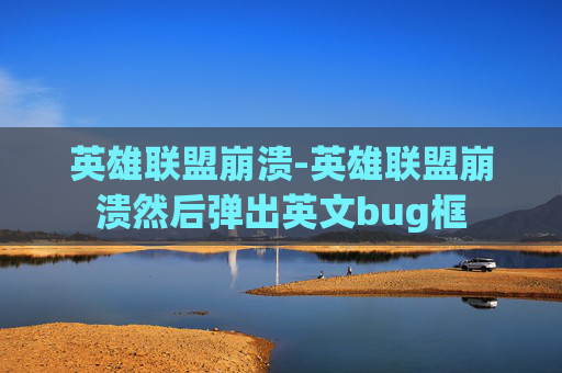 英雄联盟崩溃-英雄联盟崩溃然后弹出英文bug框