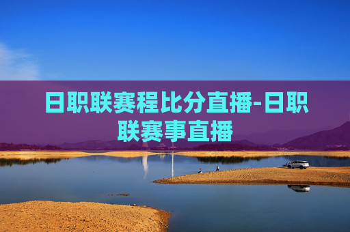 日职联赛程比分直播-日职联赛事直播