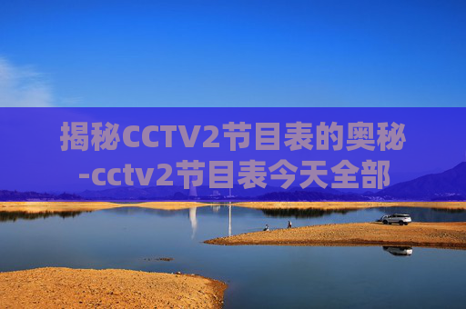 揭秘CCTV2节目表的奥秘-cctv2节目表今天全部