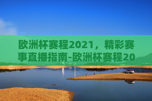 欧洲杯赛程2021，精彩赛事直播指南-欧洲杯赛程2021赛程直播回放