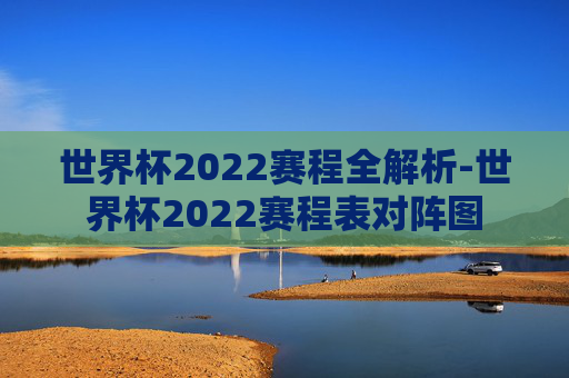 世界杯2022赛程全解析-世界杯2022赛程表对阵图