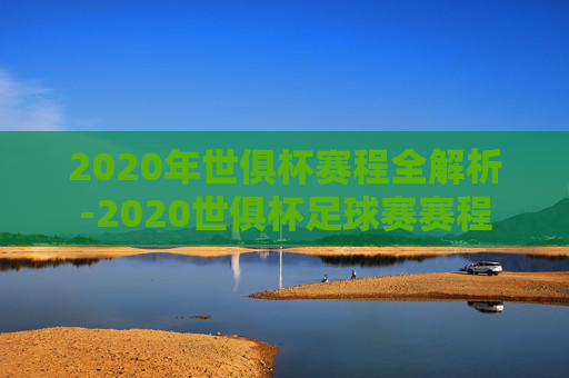 2020年世俱杯赛程全解析-2020世俱杯足球赛赛程