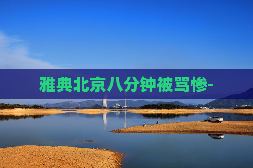 雅典北京八分钟被骂惨-