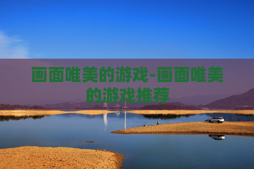 画面唯美的游戏-画面唯美的游戏推荐