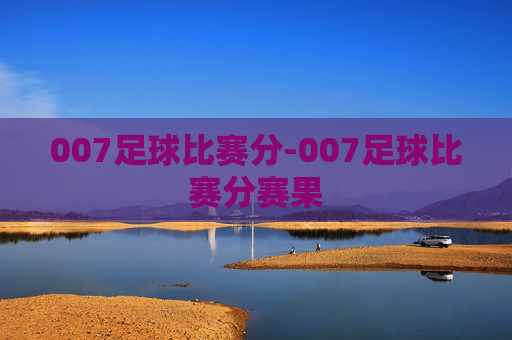 007足球比赛分-007足球比赛分赛果