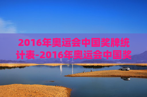 2016年奥运会中国奖牌统计表-2016年奥运会中国奖牌数