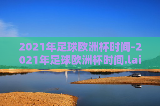 2021年足球欧洲杯时间-2021年足球欧洲杯时间.laiba.中国