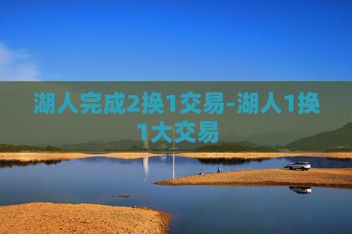 湖人完成2换1交易-湖人1换1大交易