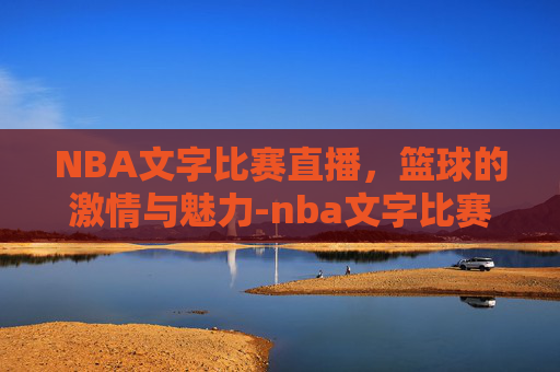 NBA文字比赛直播，篮球的激情与魅力-nba文字比赛直播在哪看
