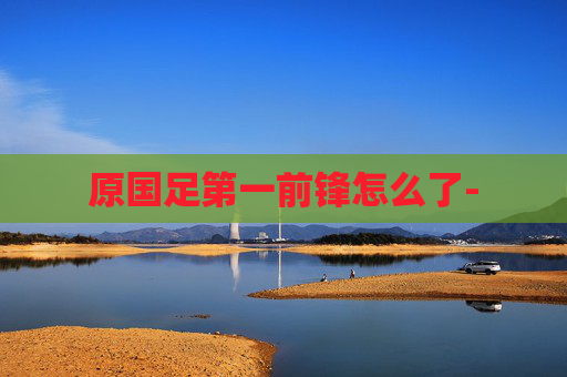 原国足第一前锋怎么了-