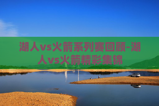 湖人vs火箭系列赛回顾-湖人vs火箭精彩集锦