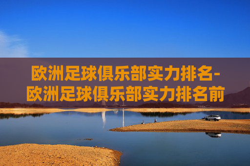 欧洲足球俱乐部实力排名-欧洲足球俱乐部实力排名前十