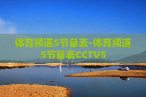 体育频道5节目表-体育频道5节目表CCTV5