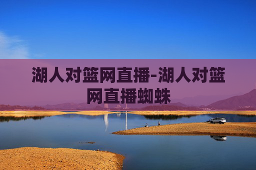 湖人对篮网直播-湖人对篮网直播蜘蛛