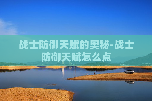 战士防御天赋的奥秘-战士防御天赋怎么点