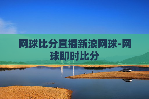 网球比分直播新浪网球-网球即时比分
