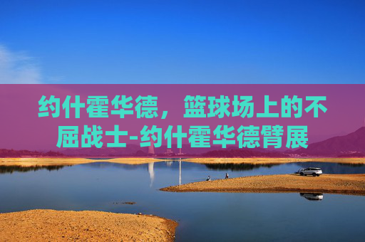 约什霍华德，篮球场上的不屈战士-约什霍华德臂展