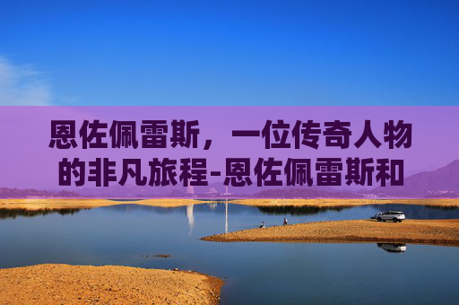 恩佐佩雷斯，一位传奇人物的非凡旅程-恩佐佩雷斯和费尔南德斯