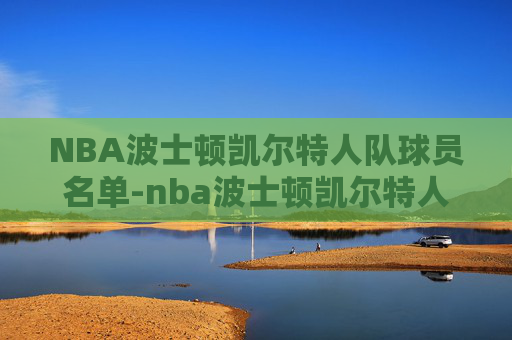 NBA波士顿凯尔特人队球员名单-nba波士顿凯尔特人队球员名单最新