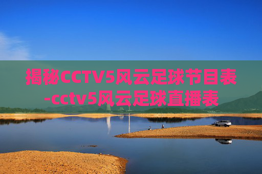 揭秘CCTV5风云足球节目表-cctv5风云足球直播表